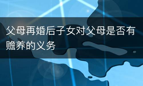 父母再婚后子女对父母是否有赡养的义务