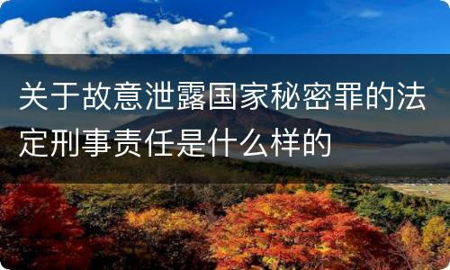 关于故意泄露国家秘密罪的法定刑事责任是什么样的
