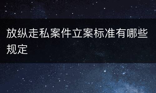 放纵走私案件立案标准有哪些规定