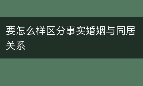 要怎么样区分事实婚姻与同居关系