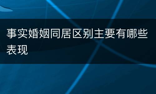事实婚姻同居区别主要有哪些表现