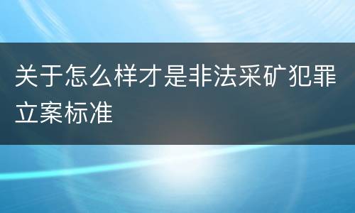 关于怎么样才是非法采矿犯罪立案标准