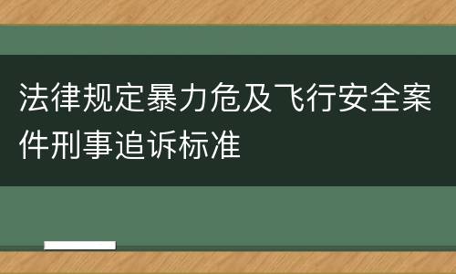 法律规定暴力危及飞行安全案件刑事追诉标准