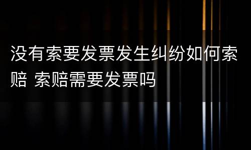 没有索要发票发生纠纷如何索赔 索赔需要发票吗