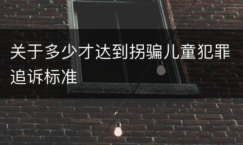 关于多少才达到拐骗儿童犯罪追诉标准