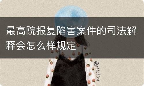 最高院报复陷害案件的司法解释会怎么样规定