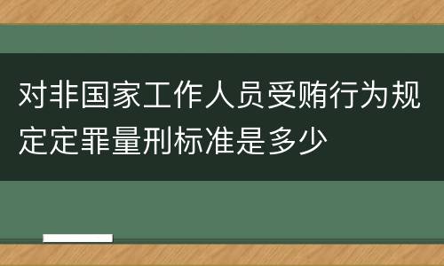 对非国家工作人员受贿行为规定定罪量刑标准是多少