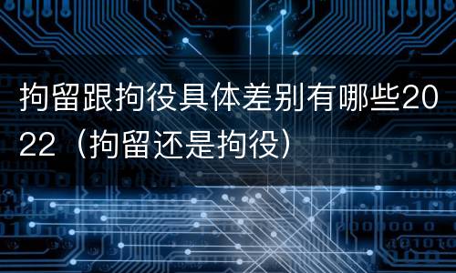 拘留跟拘役具体差别有哪些2022（拘留还是拘役）