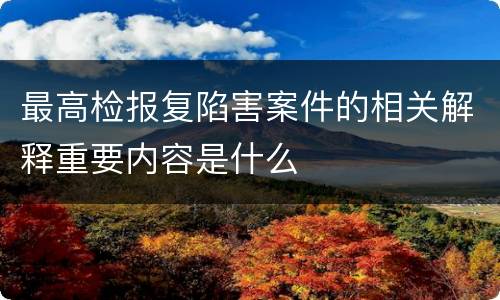 最高检报复陷害案件的相关解释重要内容是什么