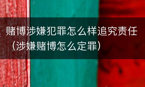 赌博涉嫌犯罪怎么样追究责任（涉嫌赌博怎么定罪）