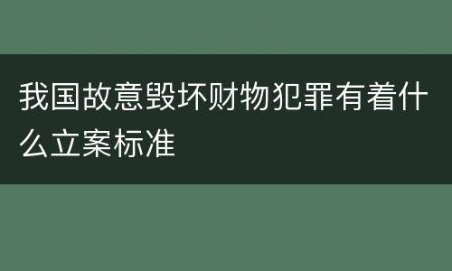 我国故意毁坏财物犯罪有着什么立案标准