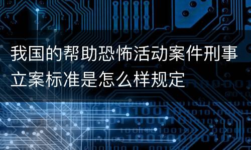 我国的帮助恐怖活动案件刑事立案标准是怎么样规定