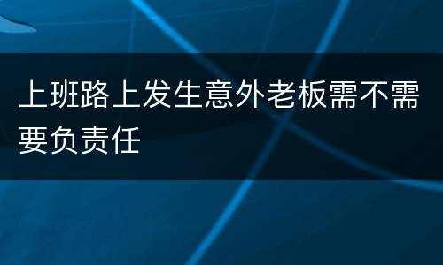 上班路上发生意外老板需不需要负责任