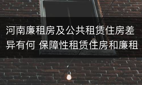 河南廉租房及公共租赁住房差异有何 保障性租赁住房和廉租房