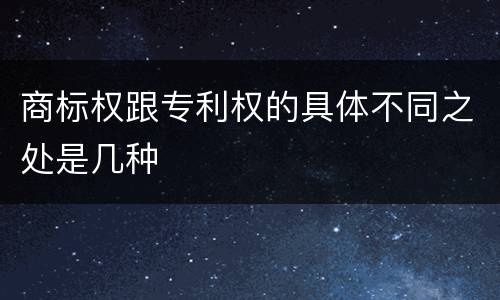 商标权跟专利权的具体不同之处是几种