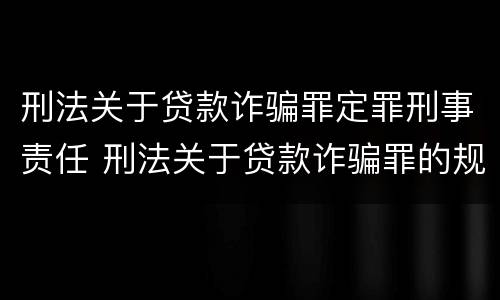 刑法关于贷款诈骗罪定罪刑事责任 刑法关于贷款诈骗罪的规定