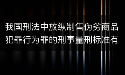 我国刑法中放纵制售伪劣商品犯罪行为罪的刑事量刑标准有哪些