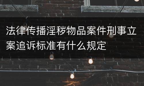 法律传播淫秽物品案件刑事立案追诉标准有什么规定