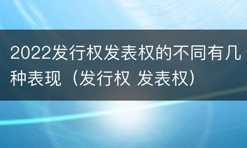 2022发行权发表权的不同有几种表现（发行权 发表权）