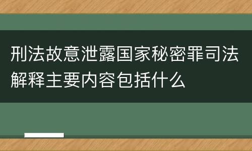 刑法故意泄露国家秘密罪司法解释主要内容包括什么