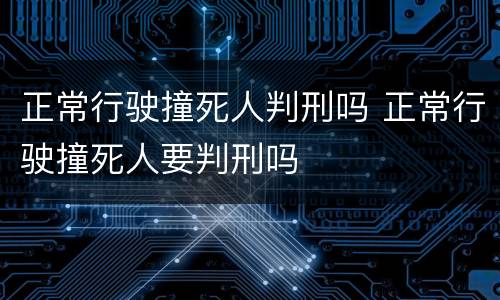 正常行驶撞死人判刑吗 正常行驶撞死人要判刑吗