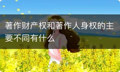 著作财产权和著作人身权的主要不同有什么