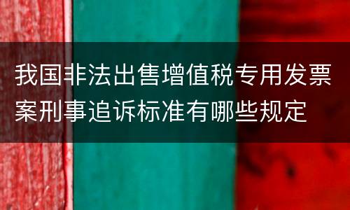 我国非法出售增值税专用发票案刑事追诉标准有哪些规定
