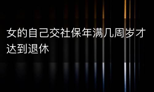 女的自己交社保年满几周岁才达到退休