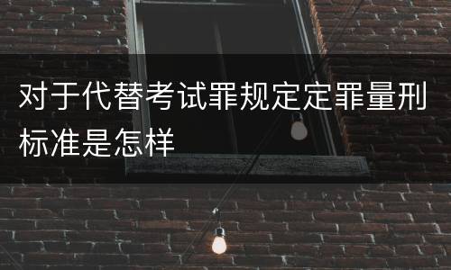 对于代替考试罪规定定罪量刑标准是怎样