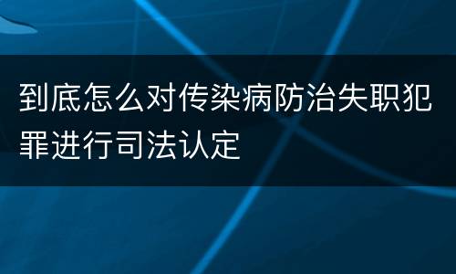 到底怎么对传染病防治失职犯罪进行司法认定