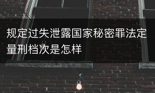 规定过失泄露国家秘密罪法定量刑档次是怎样