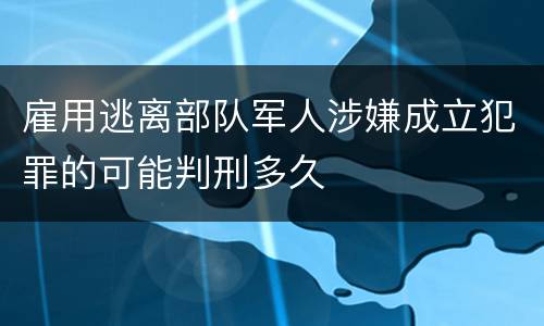 雇用逃离部队军人涉嫌成立犯罪的可能判刑多久