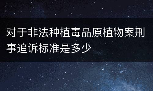 对于非法种植毒品原植物案刑事追诉标准是多少
