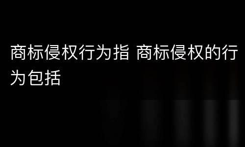 商标侵权行为指 商标侵权的行为包括