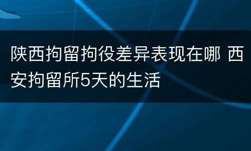陕西拘留拘役差异表现在哪 西安拘留所5天的生活