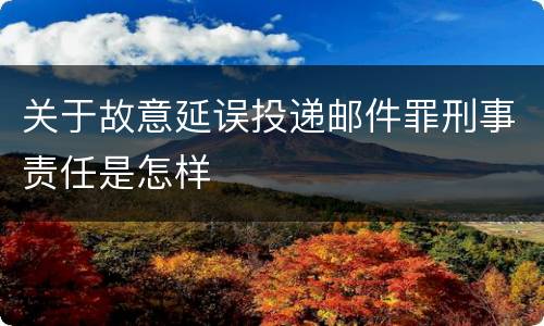 关于故意延误投递邮件罪刑事责任是怎样