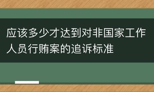 应该多少才达到对非国家工作人员行贿案的追诉标准