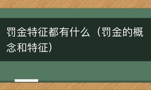 罚金特征都有什么（罚金的概念和特征）
