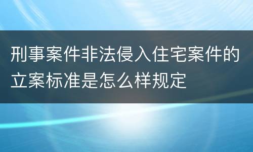 刑事案件非法侵入住宅案件的立案标准是怎么样规定
