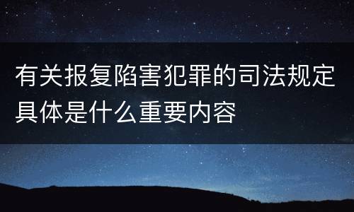 有关报复陷害犯罪的司法规定具体是什么重要内容
