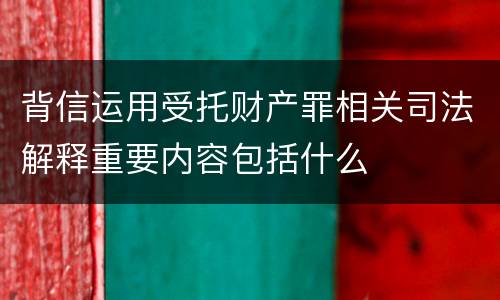 背信运用受托财产罪相关司法解释重要内容包括什么