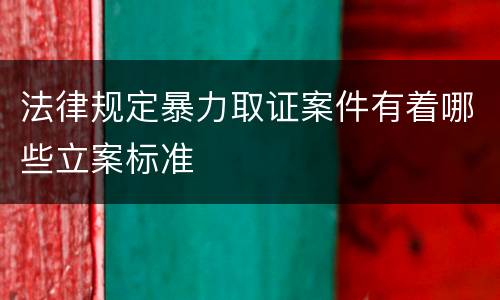 法律规定暴力取证案件有着哪些立案标准