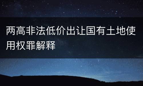 两高非法低价出让国有土地使用权罪解释