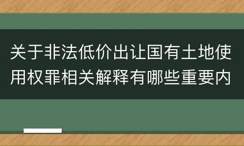 关于非法低价出让国有土地使用权罪相关解释有哪些重要内容