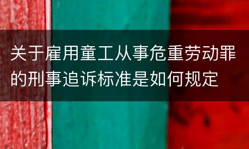 关于雇用童工从事危重劳动罪的刑事追诉标准是如何规定