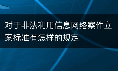 对于非法利用信息网络案件立案标准有怎样的规定