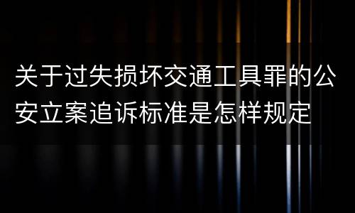 关于过失损坏交通工具罪的公安立案追诉标准是怎样规定