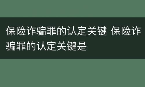 保险诈骗罪的认定关键 保险诈骗罪的认定关键是
