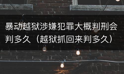 暴动越狱涉嫌犯罪大概判刑会判多久（越狱抓回来判多久）