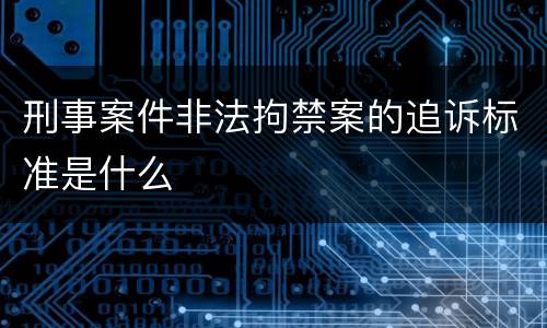 刑事案件非法拘禁案的追诉标准是什么